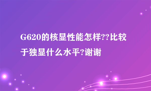 G620的核显性能怎样??比较于独显什么水平?谢谢