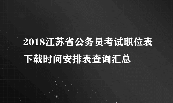 2018江苏省公务员考试职位表下载时间安排表查询汇总