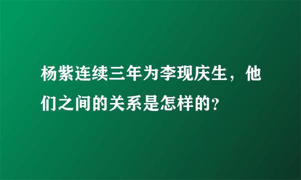 杨紫连续三年为李现庆生，他们之间的关系是怎样的？