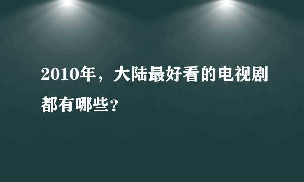 2010年，大陆最好看的电视剧都有哪些？