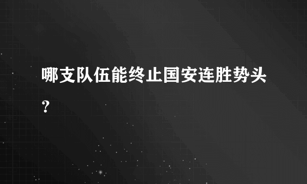 哪支队伍能终止国安连胜势头？