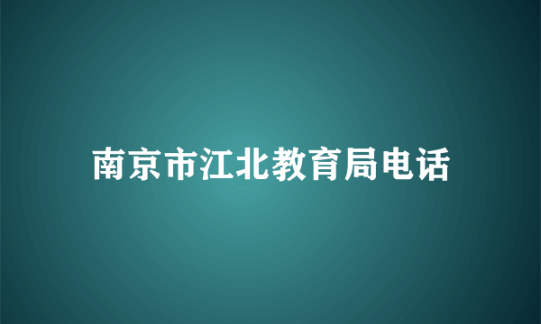 南京市江北教育局电话