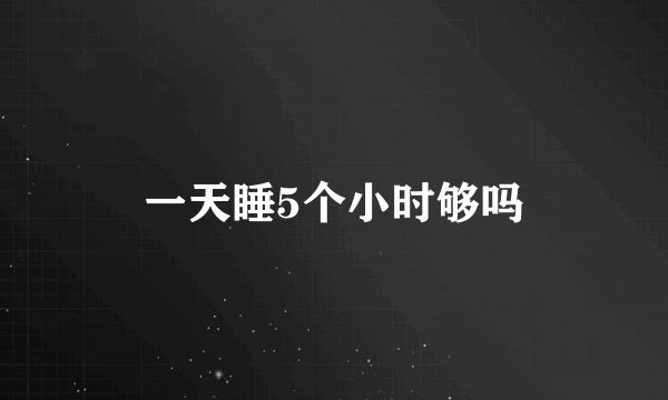 一天睡5个小时够吗