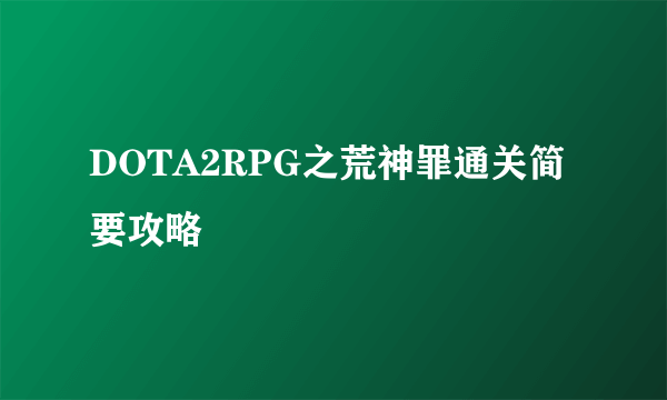 DOTA2RPG之荒神罪通关简要攻略