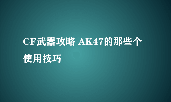 CF武器攻略 AK47的那些个使用技巧