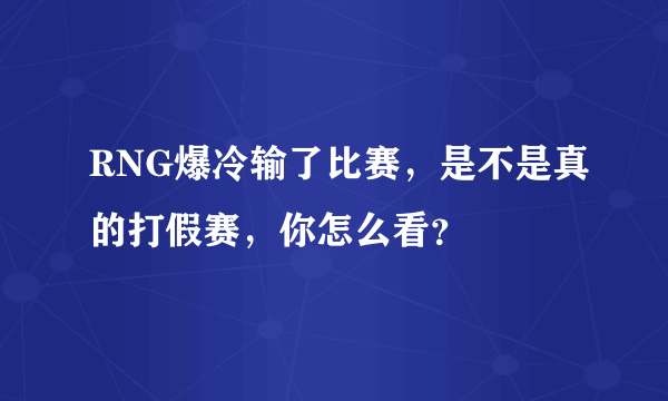 RNG爆冷输了比赛，是不是真的打假赛，你怎么看？