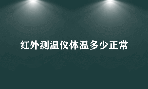 红外测温仪体温多少正常