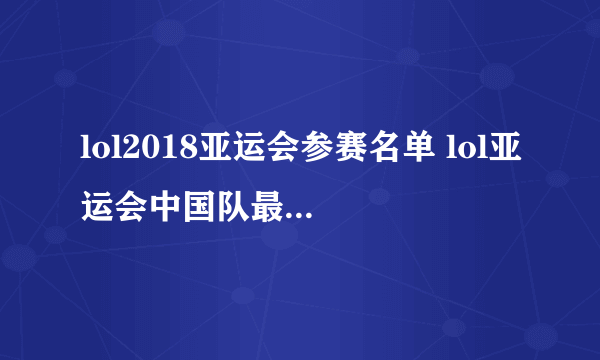 lol2018亚运会参赛名单 lol亚运会中国队最终参赛队伍一览