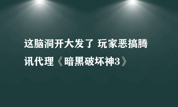 这脑洞开大发了 玩家恶搞腾讯代理《暗黑破坏神3》