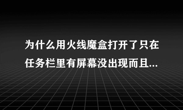 为什么用火线魔盒打开了只在任务栏里有屏幕没出现而且在打开任务栏里的魔盒怎么也打不开为什么??