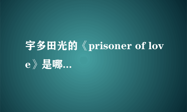 宇多田光的《prisoner of love》是哪部电视剧上的歌曲是吗？