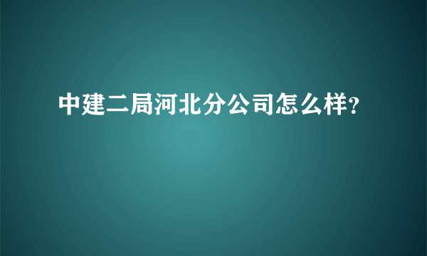 中建二局河北分公司怎么样？