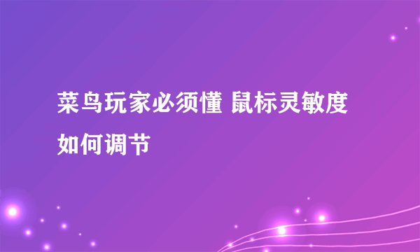 菜鸟玩家必须懂 鼠标灵敏度如何调节