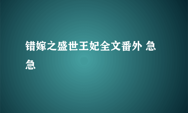 错嫁之盛世王妃全文番外 急急