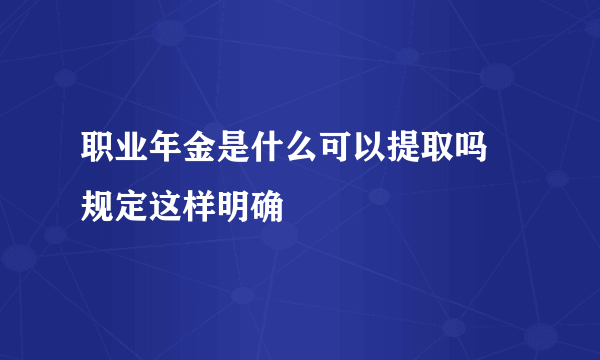 职业年金是什么可以提取吗 规定这样明确