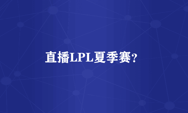 直播LPL夏季赛？