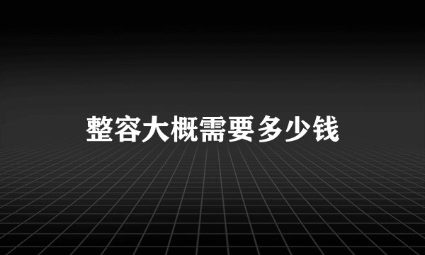 整容大概需要多少钱