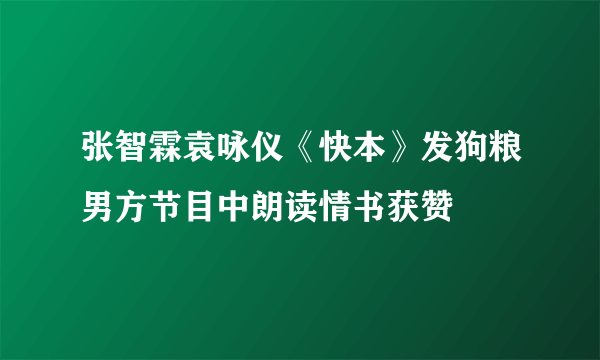 张智霖袁咏仪《快本》发狗粮男方节目中朗读情书获赞