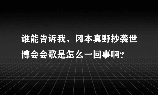 谁能告诉我，冈本真野抄袭世博会会歌是怎么一回事啊？