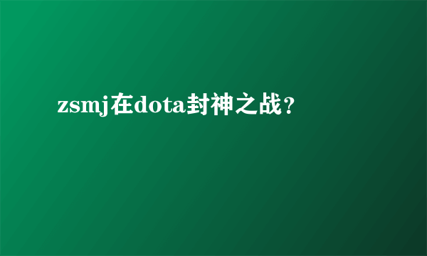 zsmj在dota封神之战？