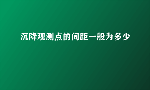 沉降观测点的间距一般为多少