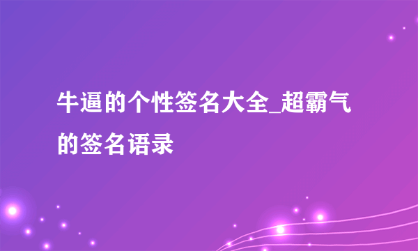 牛逼的个性签名大全_超霸气的签名语录