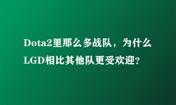 Dota2里那么多战队，为什么LGD相比其他队更受欢迎？