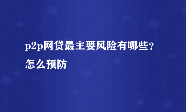 p2p网贷最主要风险有哪些？怎么预防