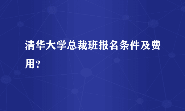 清华大学总裁班报名条件及费用？