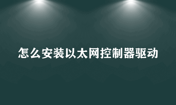 怎么安装以太网控制器驱动