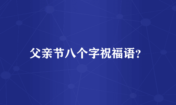 父亲节八个字祝福语？