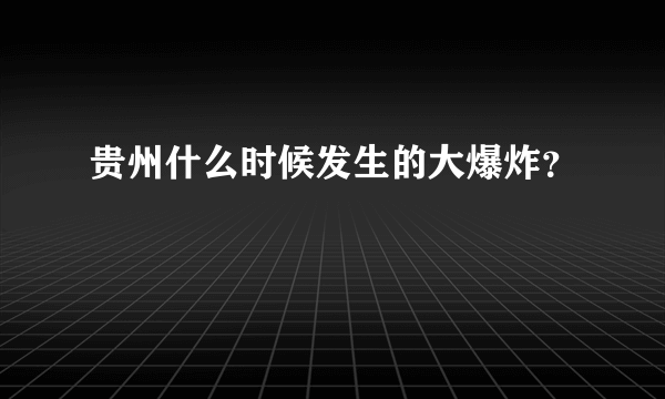 贵州什么时候发生的大爆炸？