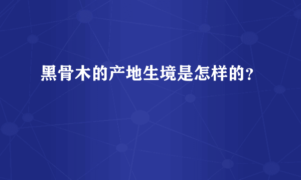 黑骨木的产地生境是怎样的？