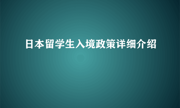 日本留学生入境政策详细介绍