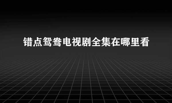 错点鸳鸯电视剧全集在哪里看