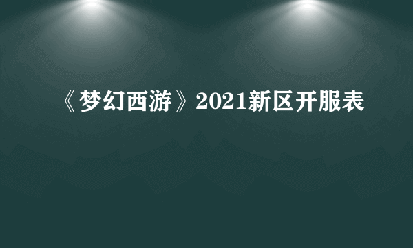 《梦幻西游》2021新区开服表