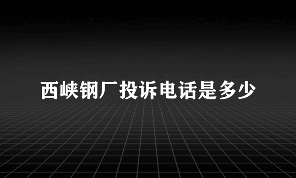 西峡钢厂投诉电话是多少