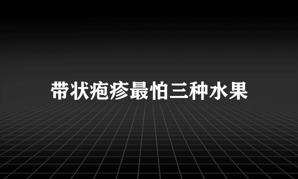 带状疱疹最怕三种水果