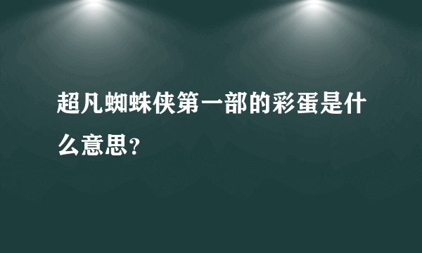 超凡蜘蛛侠第一部的彩蛋是什么意思？