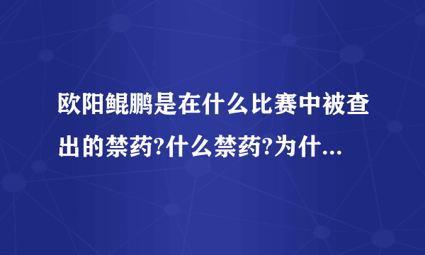 欧阳鲲鹏是在什么比赛中被查出的禁药?什么禁药?为什么处罚得这么厉害?