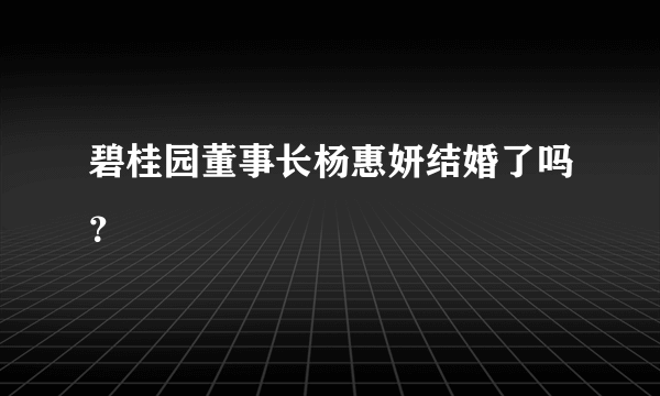 碧桂园董事长杨惠妍结婚了吗？