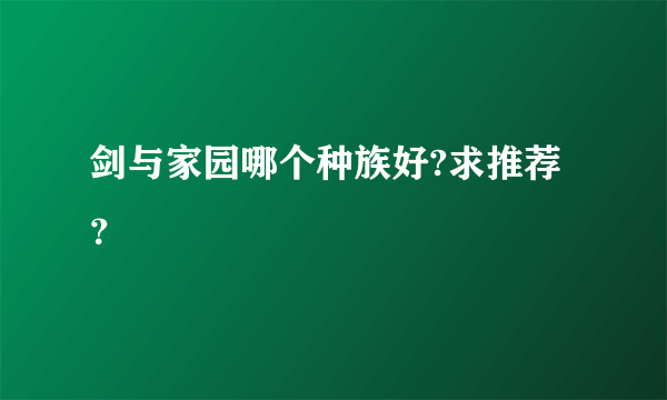 剑与家园哪个种族好?求推荐？