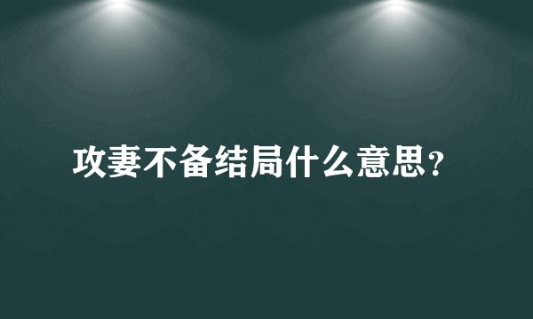 攻妻不备结局什么意思？