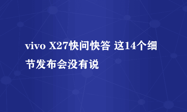 vivo X27快问快答 这14个细节发布会没有说