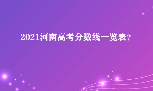 2021河南高考分数线一览表？