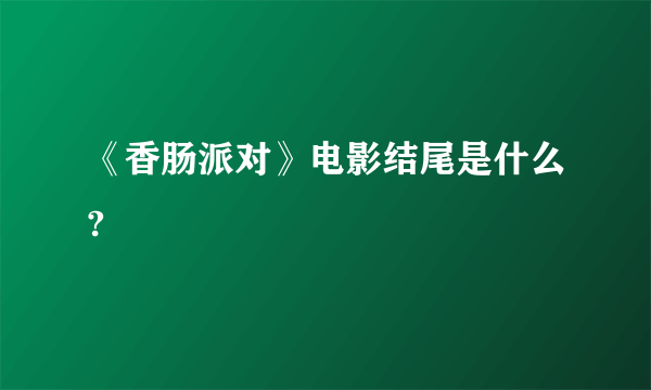 《香肠派对》电影结尾是什么?