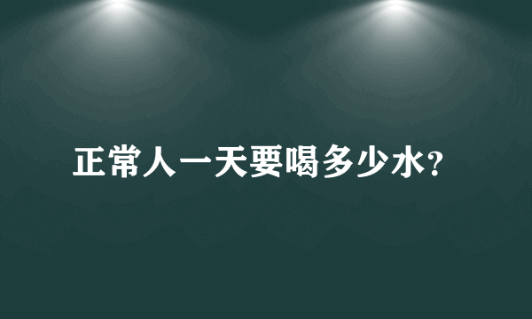 正常人一天要喝多少水？