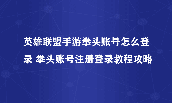 英雄联盟手游拳头账号怎么登录 拳头账号注册登录教程攻略