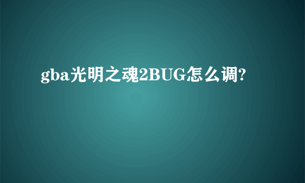 gba光明之魂2BUG怎么调?