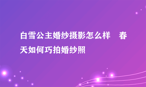 白雪公主婚纱摄影怎么样　春天如何巧拍婚纱照